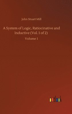 bokomslag A System of Logic, Ratiocinative and Inductive (Vol. 1 of 2)