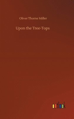 Oliver Thorne Miller - Upon the Tree-Tops, Inbunden