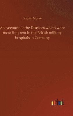 An Account of the Diseases which were most frequent in the British military hospitals in Germany 1