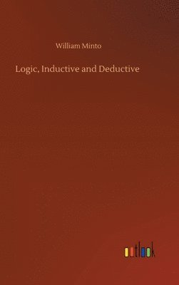 William Minto - Logic, Inductive and Deductive, Inbunden