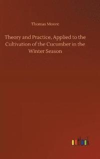 bokomslag Theory and Practice, Applied to the Cultivation of the Cucumber in the Winter Season