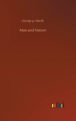 George P Marsh, George P. Marsh, George p. Marsh - Man and Nature, Inbunden