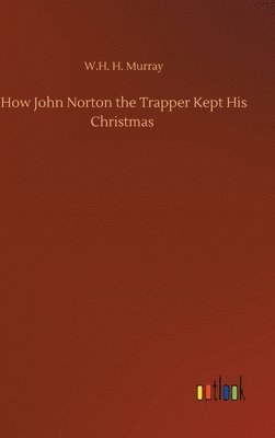 W H H Murray - How John Norton the Trapper Kept His Christmas, Inbunden