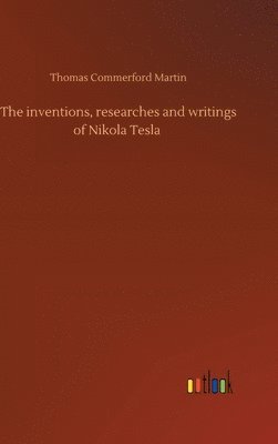 bokomslag The inventions, researches and writings of Nikola Tesla