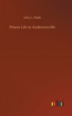 John L Maile, John L. Maile - Prison Life in Andersonville, Inbunden
