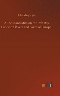 bokomslag A Thousand Miles in the Rob Roy Canoe on Rivers and Lakes of Europe