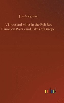 bokomslag A Thousand Miles in the Rob Roy Canoe on Rivers and Lakes of Europe