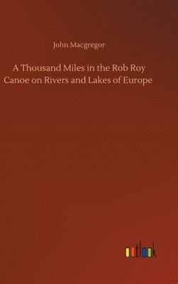 A Thousand Miles in the Rob Roy Canoe on Rivers and Lakes of Europe 1