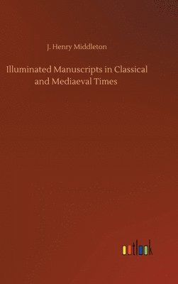 J Henry Middleton, J. Henry Middleton - Illuminated Manuscripts in Classical and Mediaeval Times, Inbunden