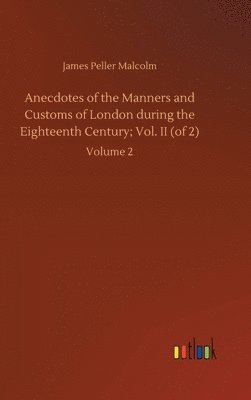 bokomslag Anecdotes of the Manners and Customs of London during the Eighteenth Century; Vol. II (of 2)