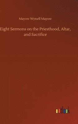 bokomslag Eight Sermons on the Priesthood, Altar, and Sacrifice