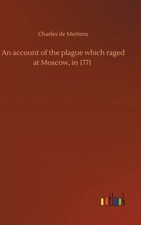 bokomslag An account of the plague which raged at Moscow, in 1771