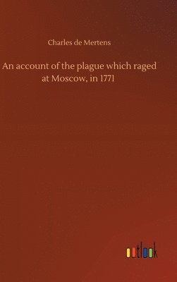 account of the plague which raged at Moscow, in 1771