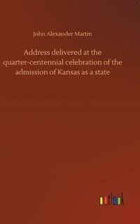 bokomslag Address delivered at the quarter-centennial celebration of the admission of Kansas as a state