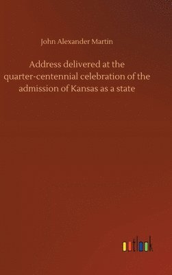 bokomslag Address delivered at the quarter-centennial celebration of the admission of Kansas as a state