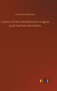 bokomslag Letters of Felix Mendelssohn to Ignaz and Charlotte Moscheles