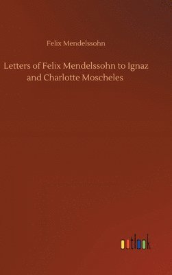 bokomslag Letters of Felix Mendelssohn to Ignaz and Charlotte Moscheles