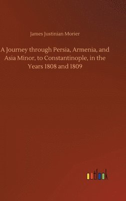 bokomslag A Journey through Persia, Armenia, and Asia Minor, to Constantinople, in the Years 1808 and 1809