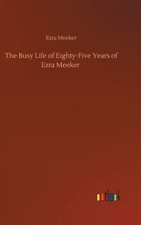 bokomslag The Busy Life of Eighty-Five Years of Ezra Meeker