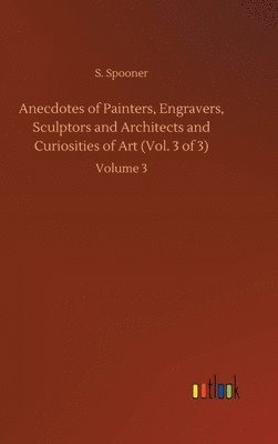 bokomslag Anecdotes of Painters, Engravers, Sculptors and Architects and Curiosities of Art (Vol. 3 of 3)