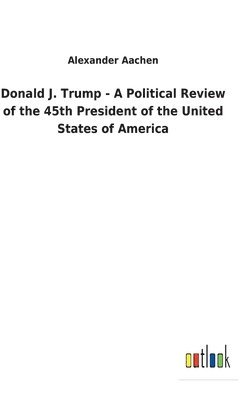 Donald J. Trump - A Political Review of the 45th President of the United States of America 1