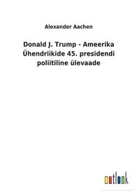 bokomslag Donald J. Trump - Ameerika hendriikide 45. presidendi poliitiline levaade