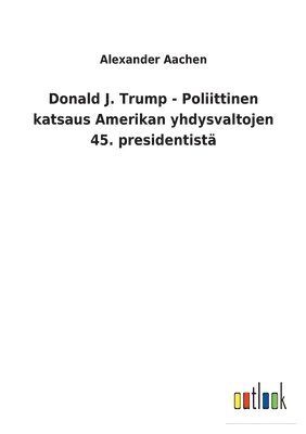 bokomslag Donald J. Trump - Poliittinen katsaus Amerikan yhdysvaltojen 45. presidentistä