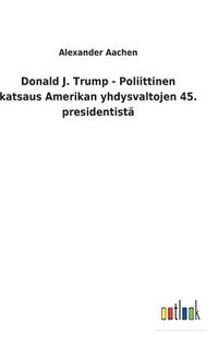 bokomslag Donald J. Trump - Poliittinen katsaus Amerikan yhdysvaltojen 45. presidentist