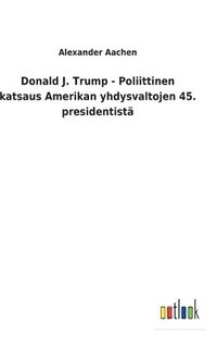 bokomslag Donald J. Trump - Poliittinen katsaus Amerikan yhdysvaltojen 45. presidentistä