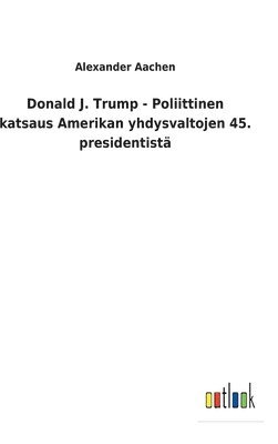 bokomslag Donald J. Trump - Poliittinen katsaus Amerikan yhdysvaltojen 45. presidentistä