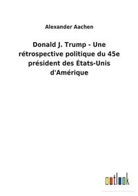 bokomslag Donald J. Trump - Une rtrospective politique du 45e prsident des tats-Unis d'Amrique