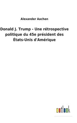 Donald J. Trump - Une rtrospective politique du 45e prsident des tats-Unis d'Amrique 1