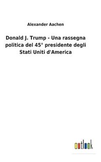 bokomslag Donald J. Trump - Una rassegna politica del 45° presidente degli Stati Uniti d'America