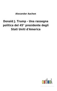 bokomslag Donald J. Trump - Una rassegna politica del 45 presidente degli Stati Uniti d'America