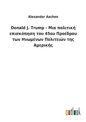 bokomslag Donald J. Trump - &#924;&#953;&#945; &#960;&#959;&#955;&#953;&#964;&#953;&#954;&#942; &#949;&#960;&#953;&#963;&#954;&#972;&#960;&#951;&#963;&#951; &#964;&#959;&#965; 45&#959;&#965;