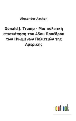 bokomslag Donald J. Trump - &#924;&#953;&#945; &#960;&#959;&#955;&#953;&#964;&#953;&#954;&#942; &#949;&#960;&#953;&#963;&#954;&#972;&#960;&#951;&#963;&#951; &#964;&#959;&#965; 45&#959;&#965;