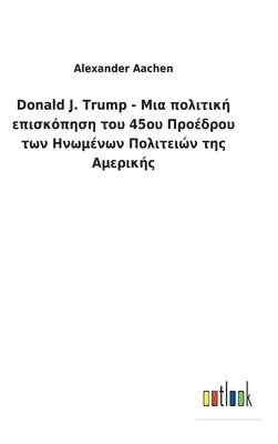 Donald J. Trump - Μια πολιτική επισκόπηση του 45ου Προέδρου των Η&