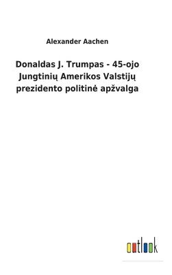 bokomslag Donaldas J. Trumpas - 45-ojo Jungtini? Amerikos Valstij? prezidento politine apzvalga