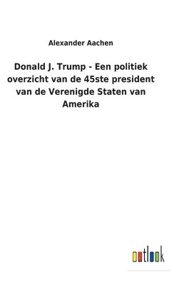 Donald J. Trump - Een politiek overzicht van de 45ste president van de Verenigde Staten van Amerika 1