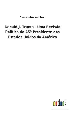 bokomslag Donald J. Trump - Uma Revisão Política do 45° Presidente dos Estados Unidos da América