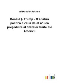 bokomslag Donald J. Trump - O analiz&#259; politic&#259; a celui de-al 45-lea pre&#537;edinte al Statelor Unite ale Americii