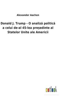 bokomslag Donald J. Trump - O analiz&#259; politic&#259; a celui de-al 45-lea pre&#537;edinte al Statelor Unite ale Americii