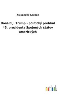 bokomslag Donald J. Trump - politick preh&#318;ad 45. prezidenta Spojench sttov americkch