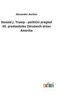 bokomslag Donald J. Trump - politi?ni pregled 45. predsednika Zdruzenih drzav Amerike