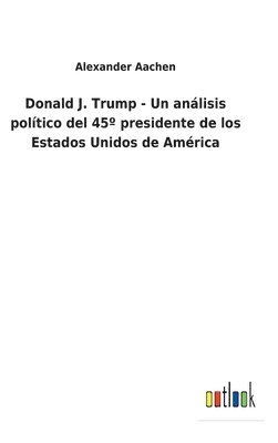 bokomslag Donald J. Trump - Un análisis político del 45° presidente de los Estados Unidos de América