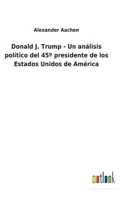 bokomslag Donald J. Trump - Un anlisis poltico del 45 presidente de los Estados Unidos de Amrica