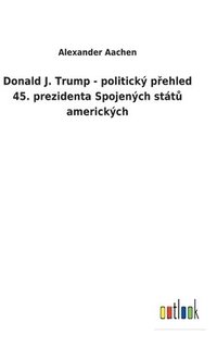 bokomslag Donald J. Trump - politick p&#345;ehled 45. prezidenta Spojench stt&#367; americkch