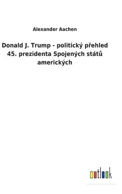 bokomslag Donald J. Trump - politick p&#345;ehled 45. prezidenta Spojench stt&#367; americkch