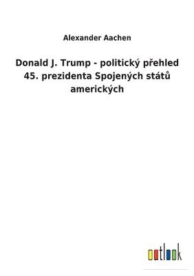 bokomslag Donald J. Trump - politick p&#345;ehled 45. prezidenta Spojench stt&#367; americkch