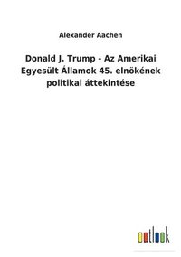 bokomslag Donald J. Trump - Az Amerikai Egyeslt llamok 45. elnknek politikai ttekintse